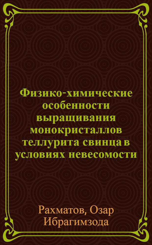 Физико-химические особенности выращивания монокристаллов теллурита свинца в условиях невесомости : Автореф. дис. на соиск. учен. степ. канд. физ.-мат. наук : (01.04.07)