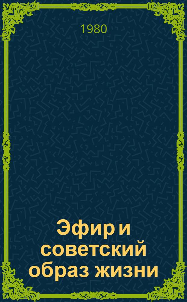 Эфир и советский образ жизни : (Из опыта пропаганды сов. образа жизни в передачах Узб. респ. радио и Ташк. телевидения)