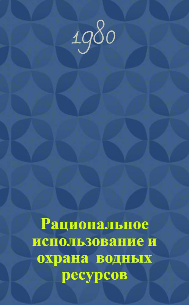 Рациональное использование и охрана водных ресурсов : Материалы, подгот. сотр. Ставроп. НИИ гидротехники и мелиорации