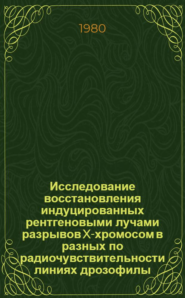 Исследование восстановления индуцированных рентгеновыми лучами разрывов X-хромосом в разных по радиочувствительности линиях дрозофилы : Автореф. дис. на соиск. учен. степ. канд. биол. наук : (03.00.15)