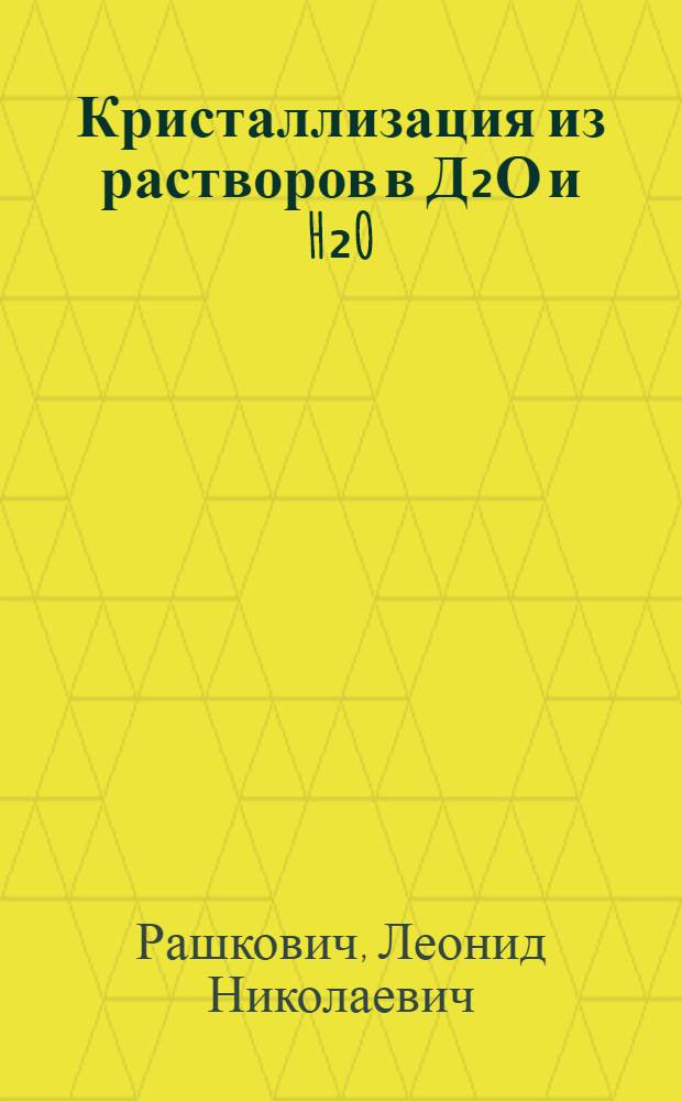 Кристаллизация из растворов в Д₂О и H₂O : Автореф. дис. на соиск. учен. степ. д-ра хим. наук : (05.17.16)
