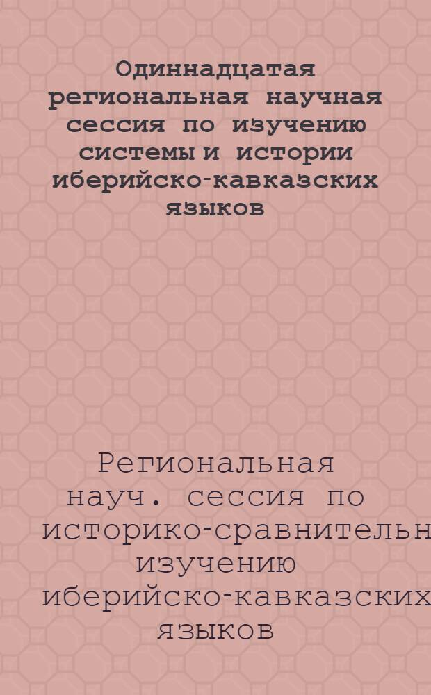 Одиннадцатая региональная научная сессия по изучению системы и истории иберийско-кавказских языков, 25-27 июня 1986 года : Вопр. фонологии и морфонологии : Тез. докл