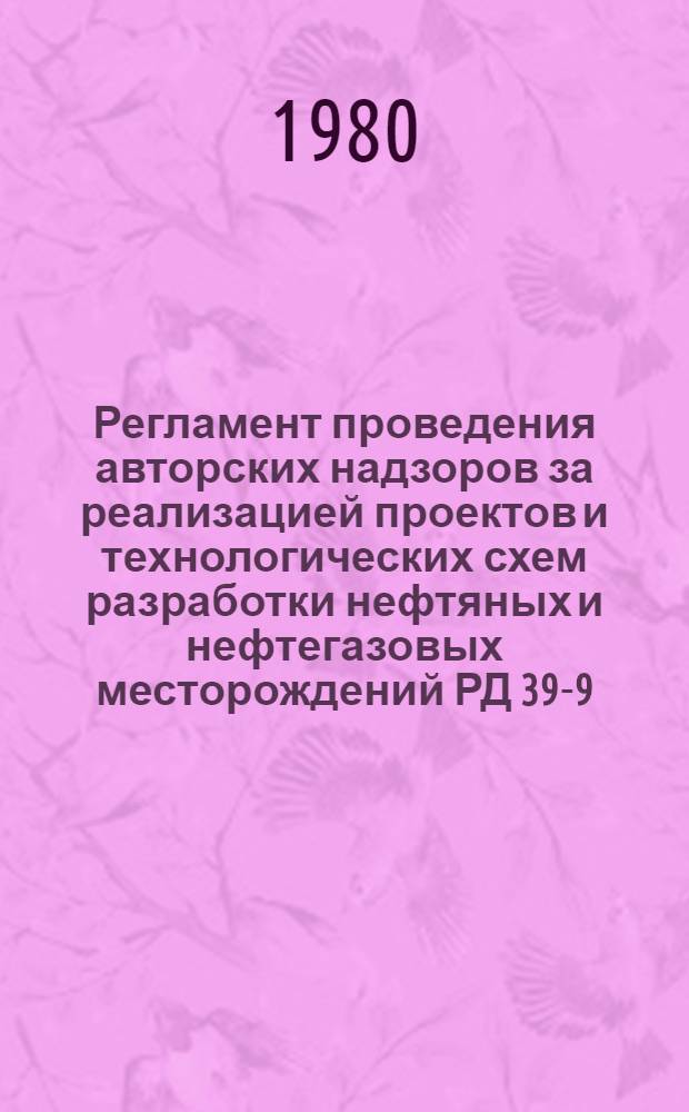 Регламент проведения авторских надзоров за реализацией проектов и технологических схем разработки нефтяных и нефтегазовых месторождений РД 39-9-490-80 : Утв. М-вом нефт. пром-сти 23.12.80