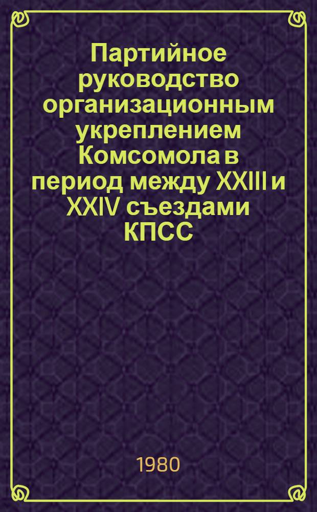 Партийное руководство организационным укреплением Комсомола в период между XXIII и XXIV съездами КПСС : (По материалам Ленингр. парт. и комс. организаций) : Автореф. дис. на соиск. учен. степ. к. и. н
