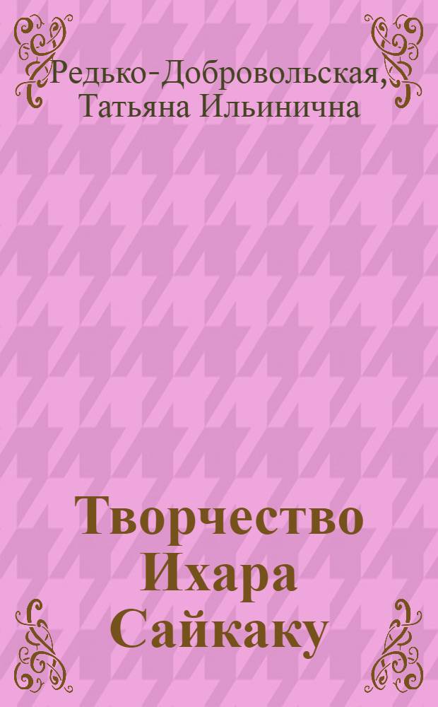 Творчество Ихара Сайкаку : (К вопр. о новаторстве в яп. лит. XVII в.)