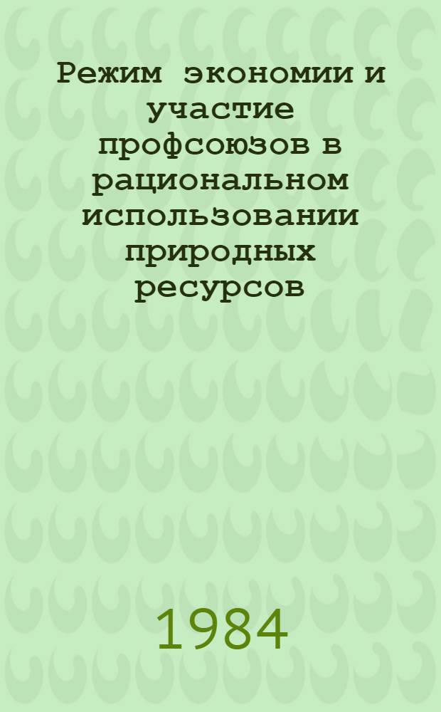 Режим экономии и участие профсоюзов в рациональном использовании природных ресурсов : (Метод. материалы для руководителей шк. профсоюз. актива)