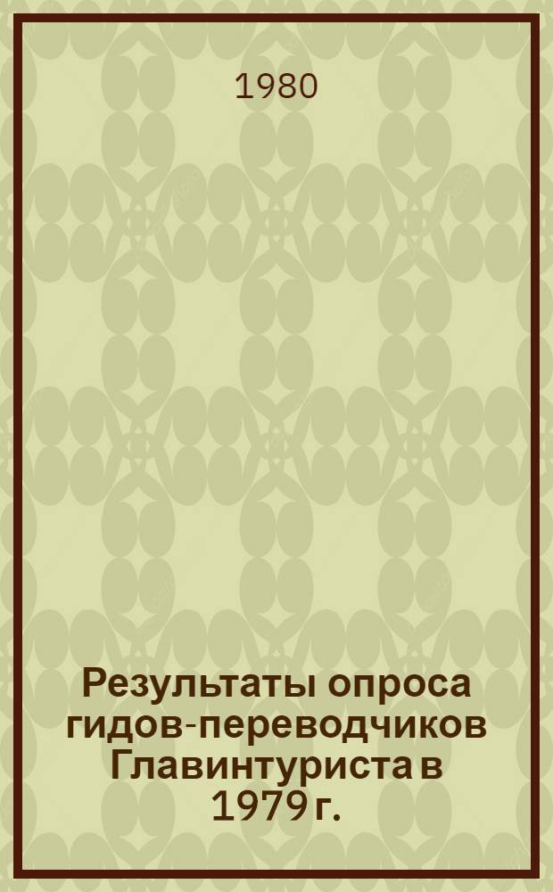 Результаты опроса гидов-переводчиков Главинтуриста в 1979 г. (в рамках темы "Проблемы повышения эффективности информационно-экскурсионной деятельности в сфере иностранного туризма")