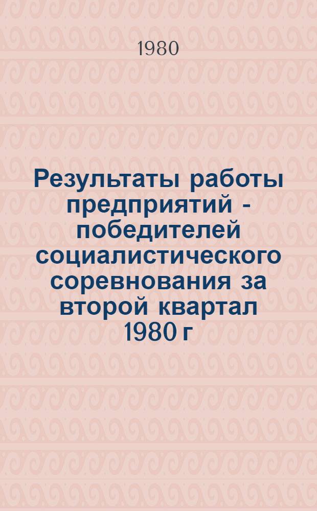 Результаты работы предприятий - победителей социалистического соревнования за второй квартал 1980 г.