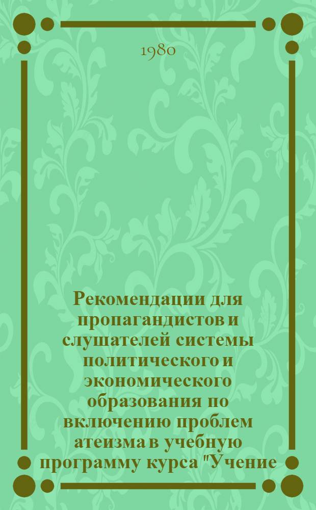 Рекомендации для пропагандистов и слушателей системы политического и экономического образования по включению проблем атеизма в учебную программу курса "Учение, преобразующее мир"