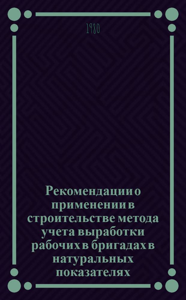 Рекомендации о применении в строительстве метода учета выработки рабочих в бригадах в натуральных показателях