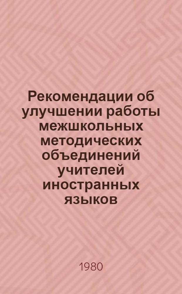 Рекомендации об улучшении работы межшкольных методических объединений учителей иностранных языков : (В помощь облИУУ и РМК)