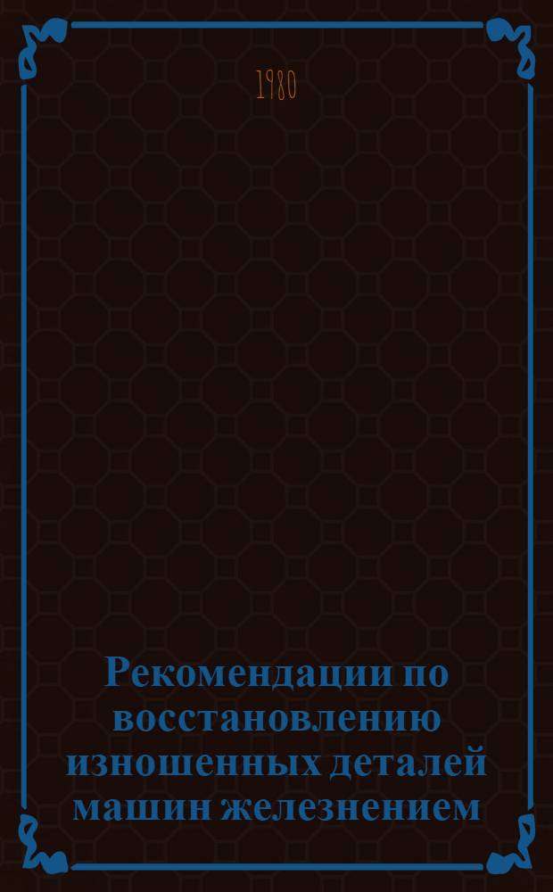 Рекомендации по восстановлению изношенных деталей машин железнением