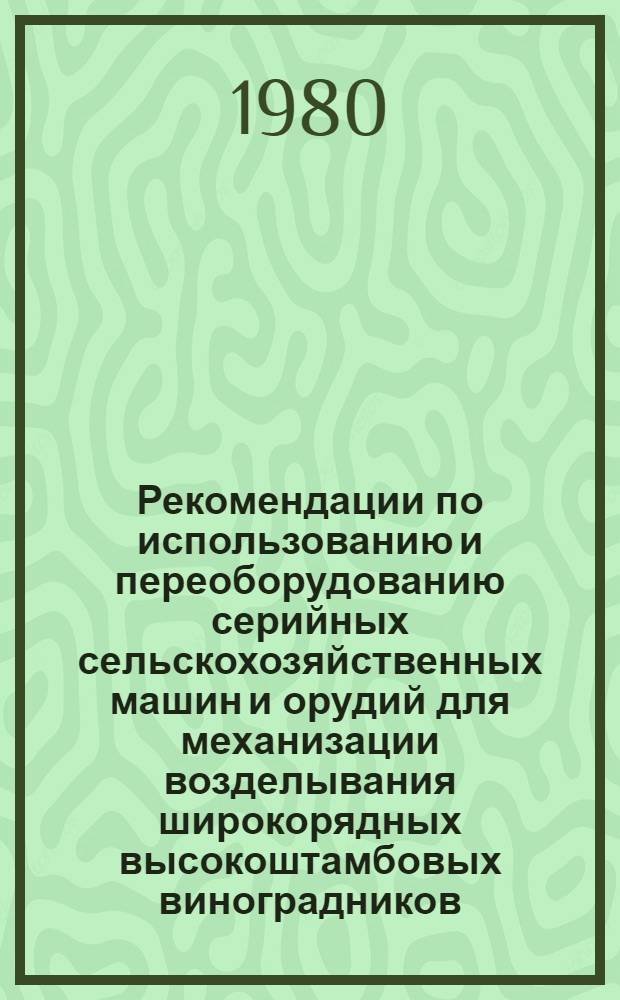 Рекомендации по использованию и переоборудованию серийных сельскохозяйственных машин и орудий для механизации возделывания широкорядных высокоштамбовых виноградников