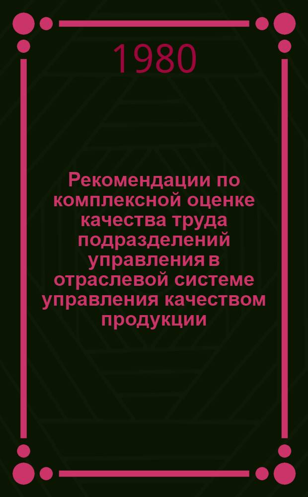 Рекомендации по комплексной оценке качества труда подразделений управления в отраслевой системе управления качеством продукции : Первая ред