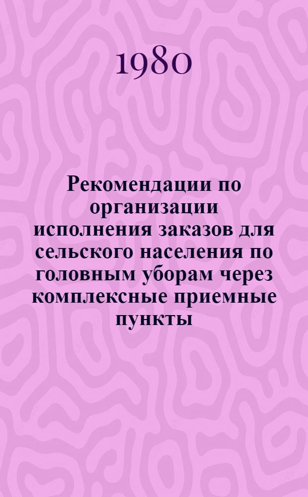 Рекомендации по организации исполнения заказов для сельского населения по головным уборам через комплексные приемные пункты