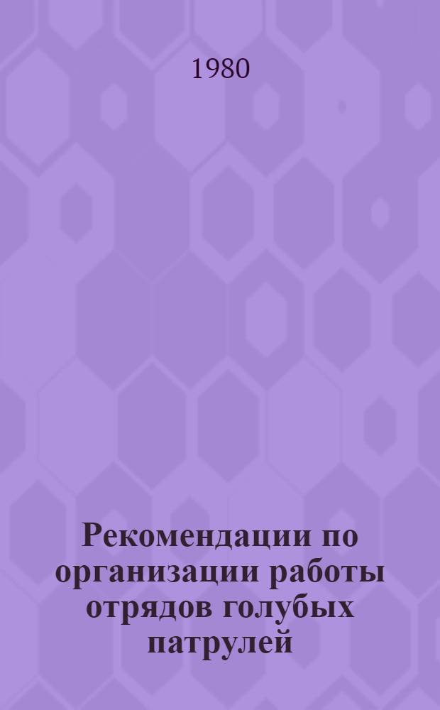 Рекомендации по организации работы отрядов голубых патрулей : Членам штабов голубых патрулей, экспедиции "Моя Родина - СССР"; организаторам трудовых дел в зоне пионер. действия