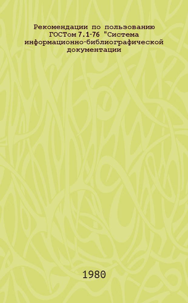 Рекомендации по пользованию ГОСТом 7.1-76 "Система информационно-библиографической документации. Библиографическое описание произведений печати" в научно-технических библиотеках Министерства химической промышленности