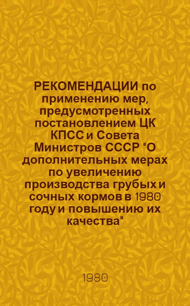 РЕКОМЕНДАЦИИ по применению мер, предусмотренных постановлением ЦК КПСС и Совета Министров СССР "О дополнительных мерах по увеличению производства грубых и сочных кормов в 1980 году и повышению их качества"