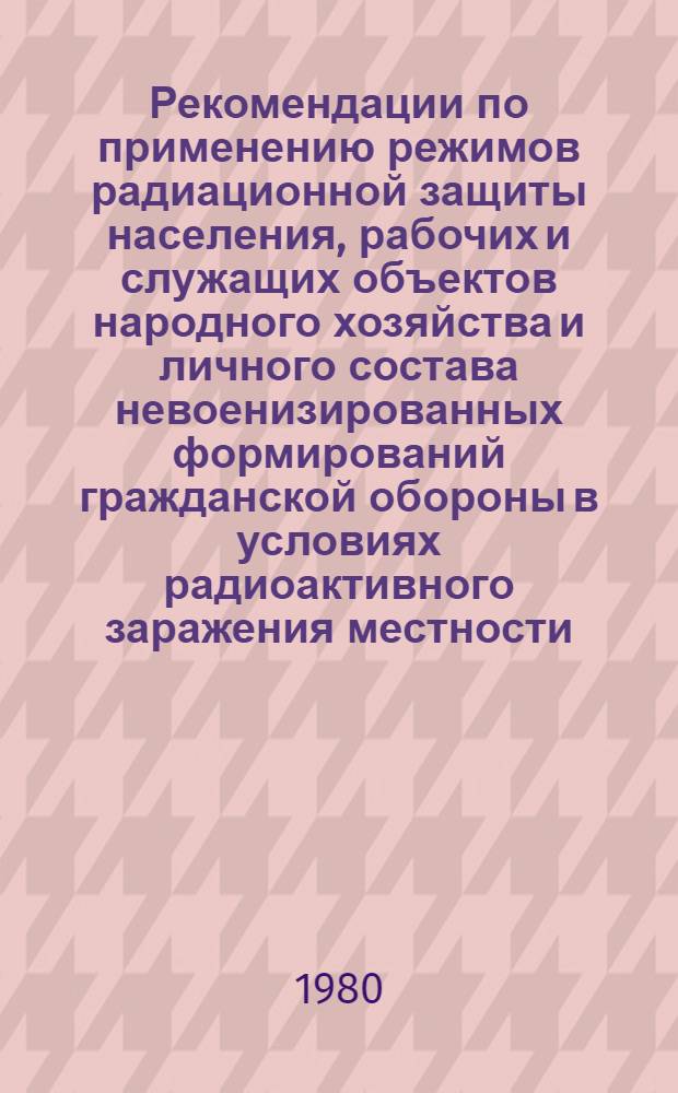 Рекомендации по применению режимов радиационной защиты населения, рабочих и служащих объектов народного хозяйства и личного состава невоенизированных формирований гражданской обороны в условиях радиоактивного заражения местности