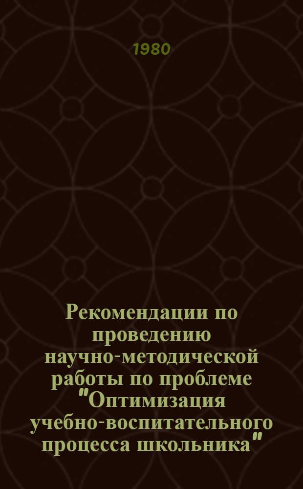 Рекомендации по проведению научно-методической работы по проблеме "Оптимизация учебно-воспитательного процесса школьника"