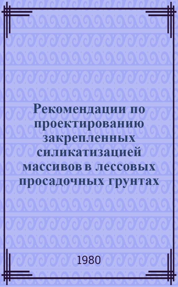 Рекомендации по проектированию закрепленных силикатизацией массивов в лессовых просадочных грунтах