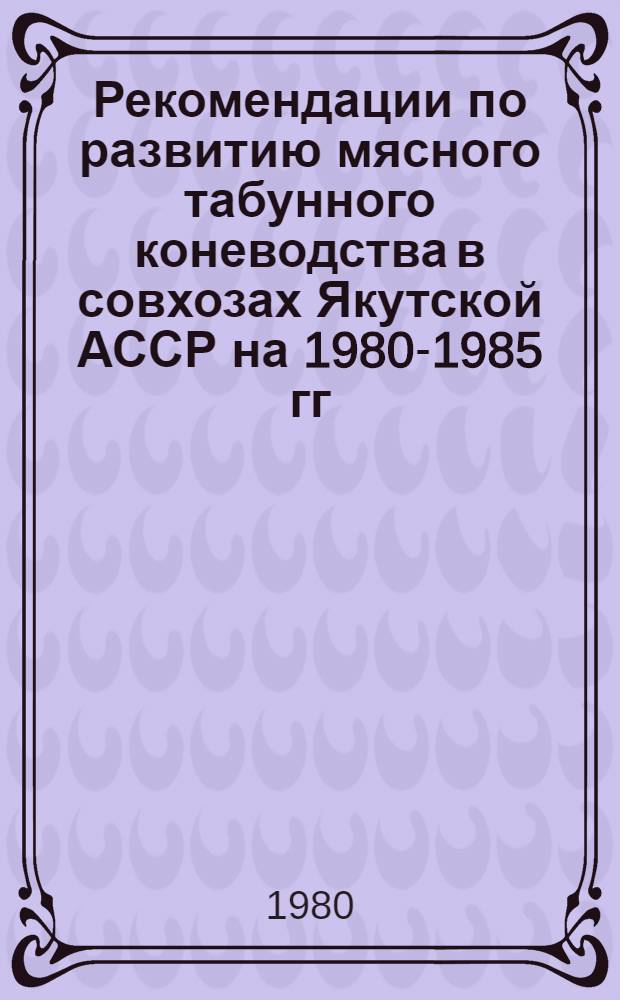 Рекомендации по развитию мясного табунного коневодства в совхозах Якутской АССР на 1980-1985 гг.