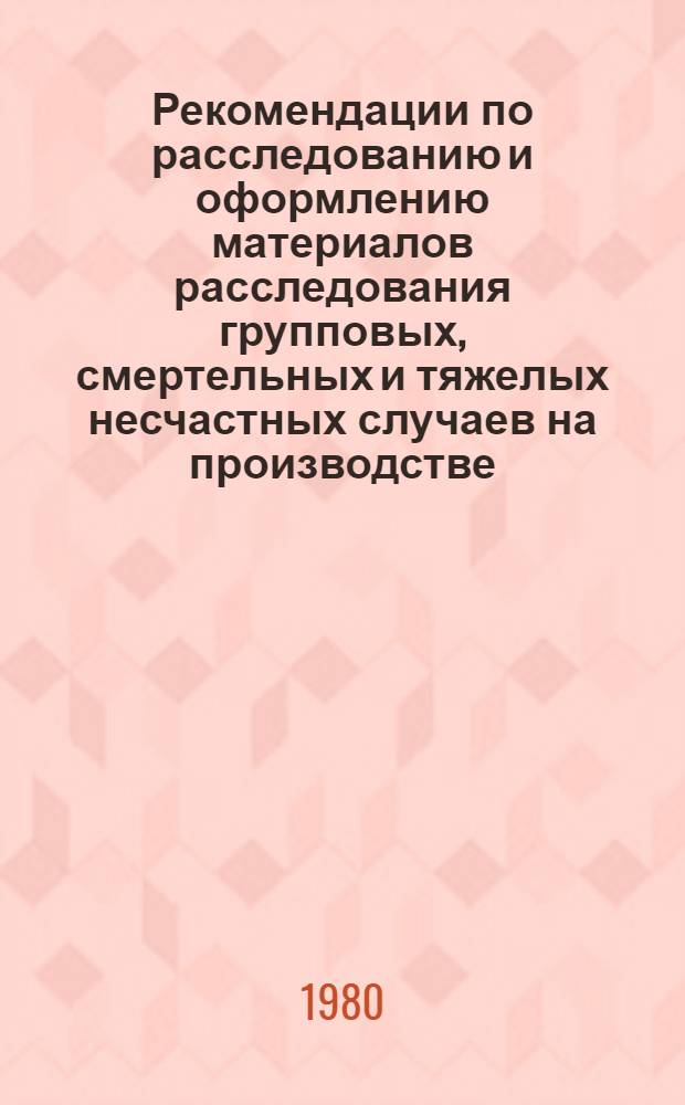 Рекомендации по расследованию и оформлению материалов расследования групповых, смертельных и тяжелых несчастных случаев на производстве