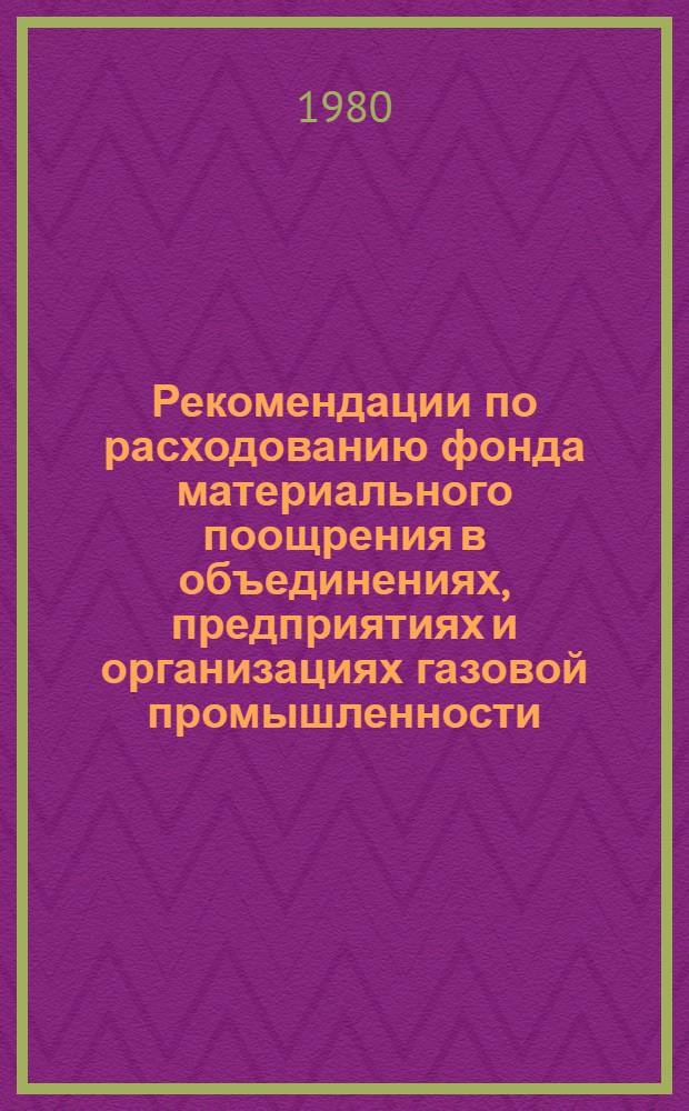 Рекомендации по расходованию фонда материального поощрения в объединениях, предприятиях и организациях газовой промышленности, переведенных на новый порядок планирования и экономического стимулирования