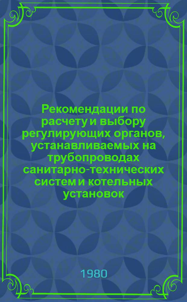 Рекомендации по расчету и выбору регулирующих органов, устанавливаемых на трубопроводах санитарно-технических систем и котельных установок