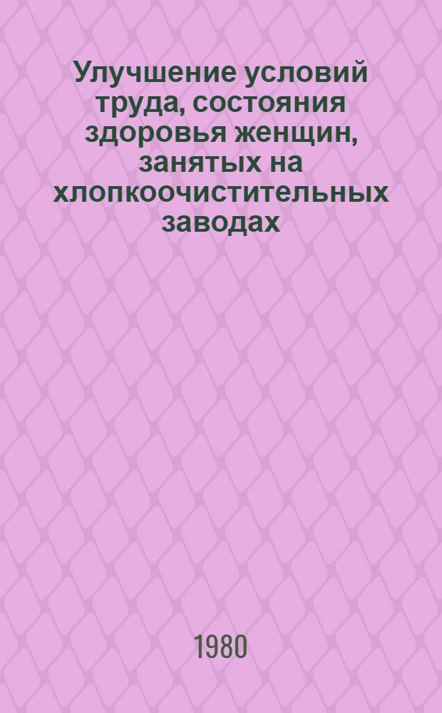 Улучшение условий труда, состояния здоровья женщин, занятых на хлопкоочистительных заводах : Метод. рекомендации