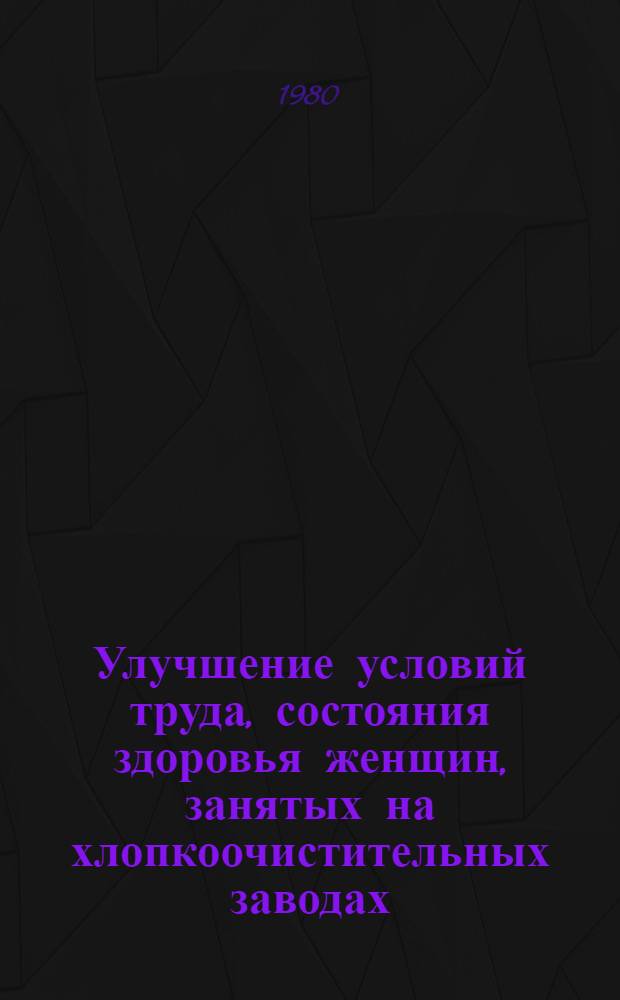 Улучшение условий труда, состояния здоровья женщин, занятых на хлопкоочистительных заводах : Метод. рекомендации