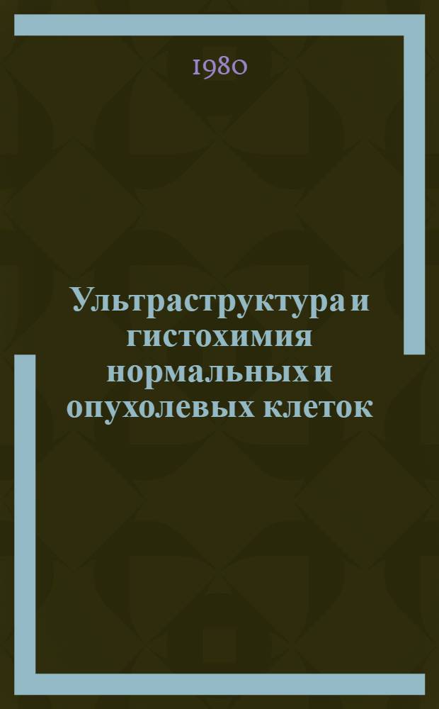 Ультраструктура и гистохимия нормальных и опухолевых клеток : Сб. науч. тр