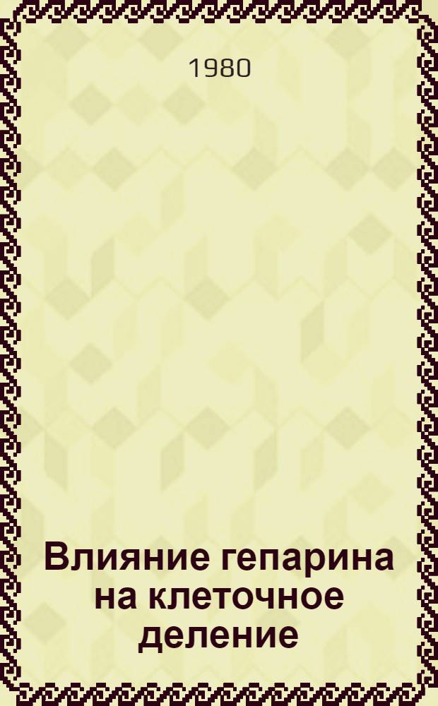 Влияние гепарина на клеточное деление : Автореф. дис. на соиск. учен. степ. канд. биол. наук : (03.00.17)