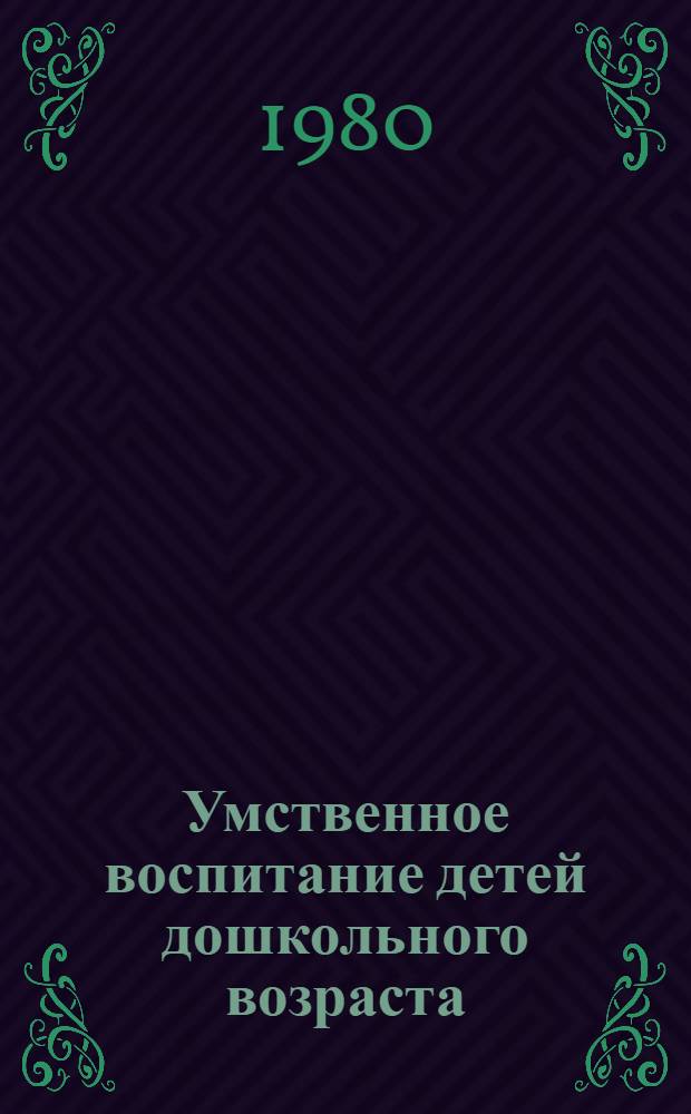Умственное воспитание детей дошкольного возраста : Сб. науч. тр