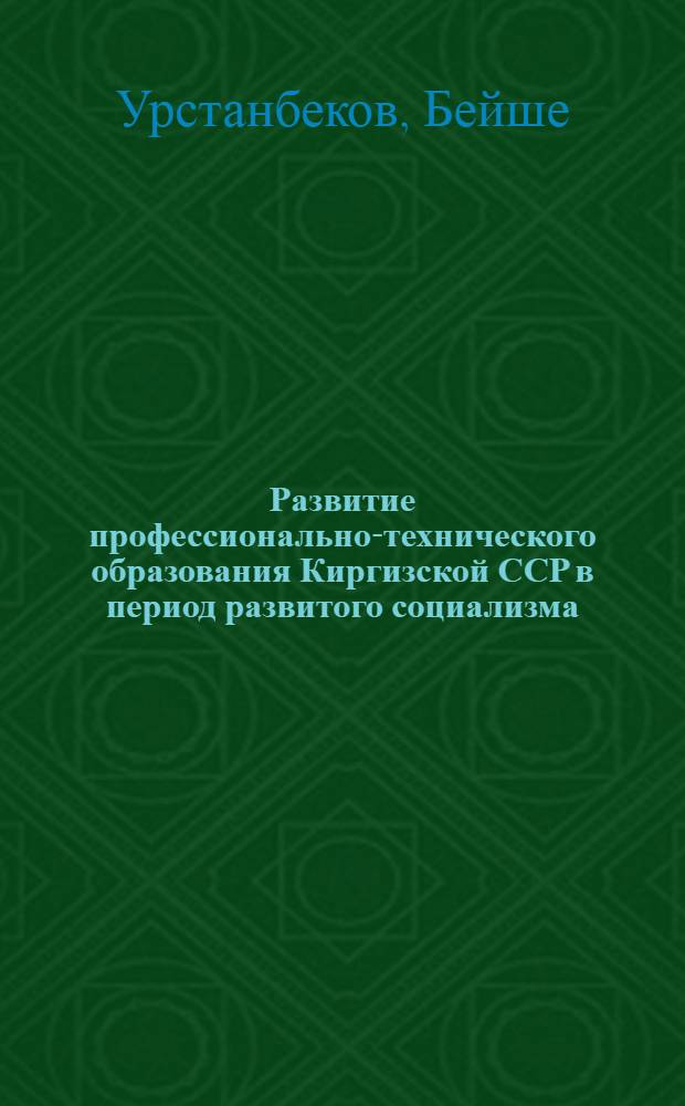 Развитие профессионально-технического образования Киргизской ССР в период развитого социализма : Автореф. дис. на соиск. учен. степ. к. ист. н