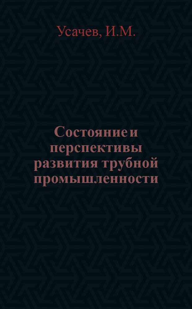 Состояние и перспективы развития трубной промышленности : Тез. докл. на всесоюз. совещ. "Совершенствование технологии пр-ва и улучшение качества труб" (Днепропетровск, июнь 1980 г.)