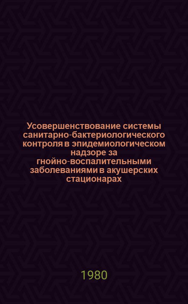 Усовершенствование системы санитарно-бактериологического контроля в эпидемиологическом надзоре за гнойно-воспалительными заболеваниями в акушерских стационарах : Автореф. дис. на соиск. учен. степ. к. м. н