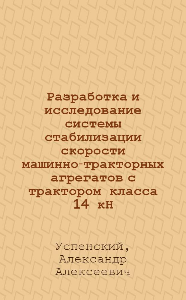 Разработка и исследование системы стабилизации скорости машинно-тракторных агрегатов с трактором класса 14 кН : Автореф. дис. на соиск. учен. степ. канд. техн. наук : (05.05.03)