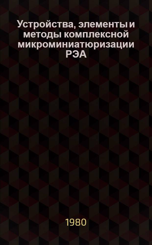 Устройства, элементы и методы комплексной микроминиатюризации РЭА : Межвуз. сб