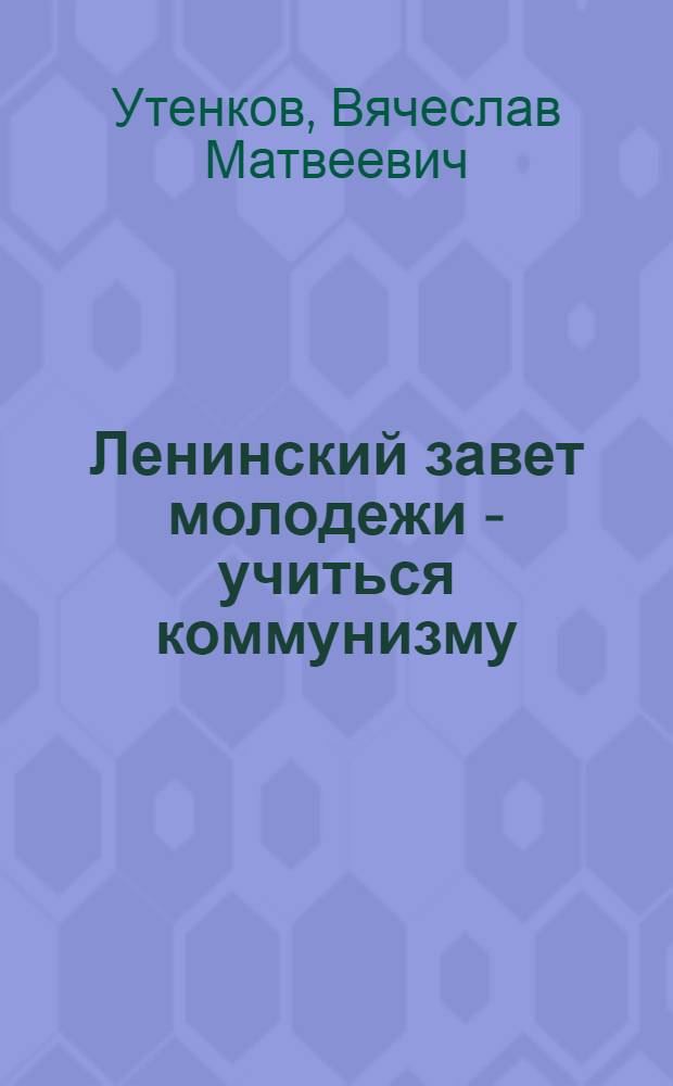 Ленинский завет молодежи - учиться коммунизму : (К 60-летию речи В.И. Ленина на III съезде РКСМ)