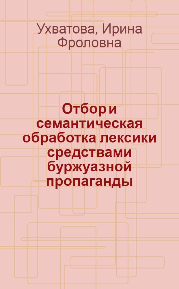 Отбор и семантическая обработка лексики средствами буржуазной пропаганды : Автореф. дис. на соиск. учен. степ. канд. филол. наук : (10.02.19)