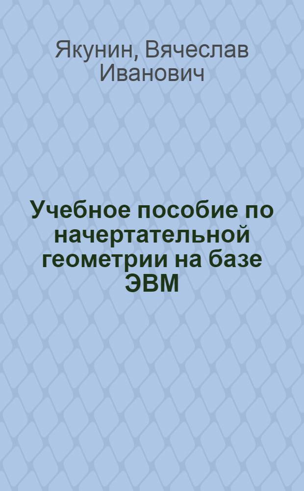 Учебное пособие по начертательной геометрии на базе ЭВМ : Аксонометрия : Для дневной и веч. форм обучения
