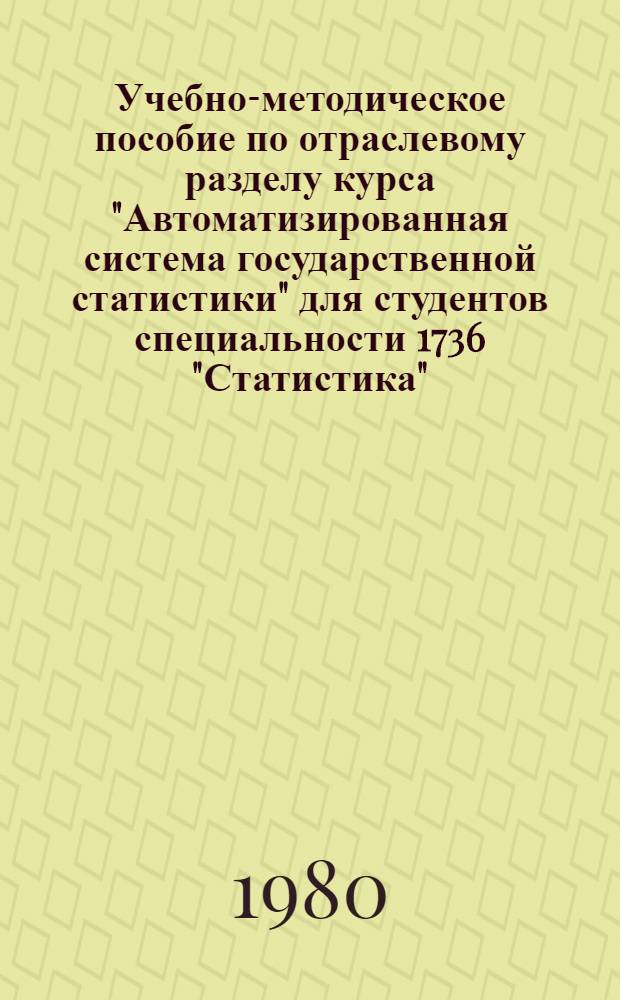 Учебно-методическое пособие по отраслевому разделу курса "Автоматизированная система государственной статистики" для студентов специальности 1736 "Статистика"