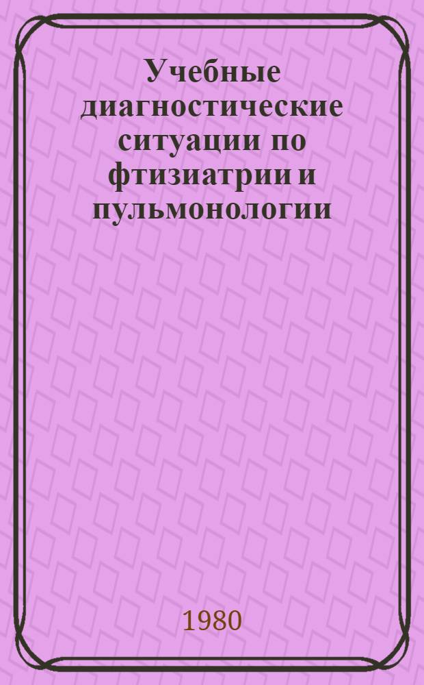 Учебные диагностические ситуации по фтизиатрии и пульмонологии : Учеб.-метод. пособие
