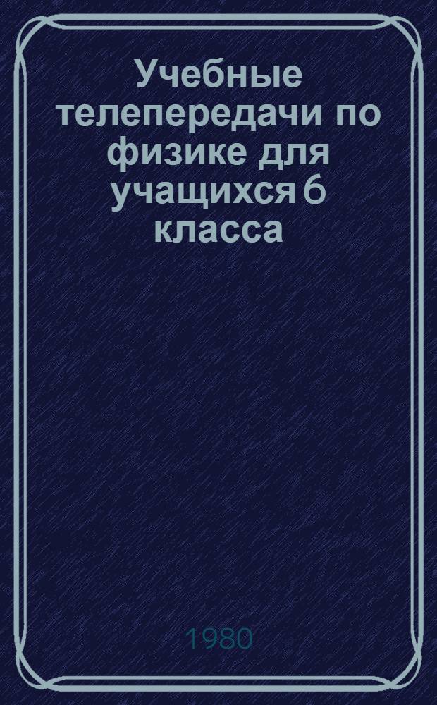 Учебные телепередачи по физике для учащихся 6 класса : Метод. разраб