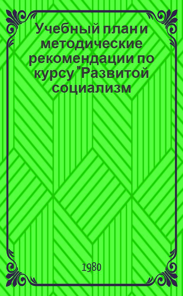 Учебный план и методические рекомендации по курсу "Развитой социализм: проблемы теории и практики" : Материалы в помощь пропагандистам и слушателям системы полит. образования на 1980/81 учеб. год