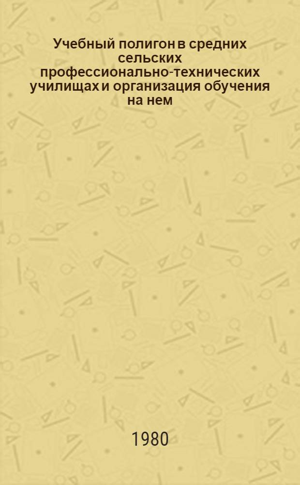 Учебный полигон в средних сельских профессионально-технических училищах и организация обучения на нем : Метод. рекомендации
