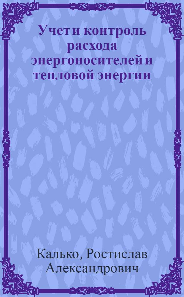 Учет и контроль расхода энергоносителей и тепловой энергии : (Методы и приборы)
