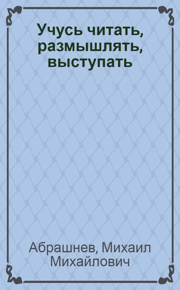 Учусь читать, размышлять, выступать