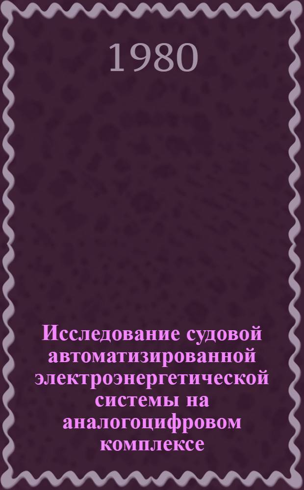 Исследование судовой автоматизированной электроэнергетической системы на аналогоцифровом комплексе : Автореф. дис. на соиск. учен. степ. канд. техн. наук : (05.09.03)